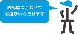 お部屋に合わせてお選びいただけます